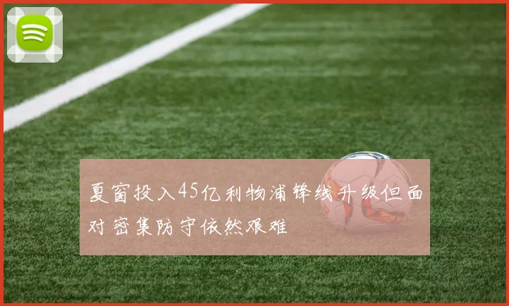夏窗投入45亿利物浦锋线升级但面对密集防守依然艰难