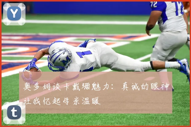 奥多姆谈卡戴珊魅力：真诚的眼神让我忆起母亲温暖