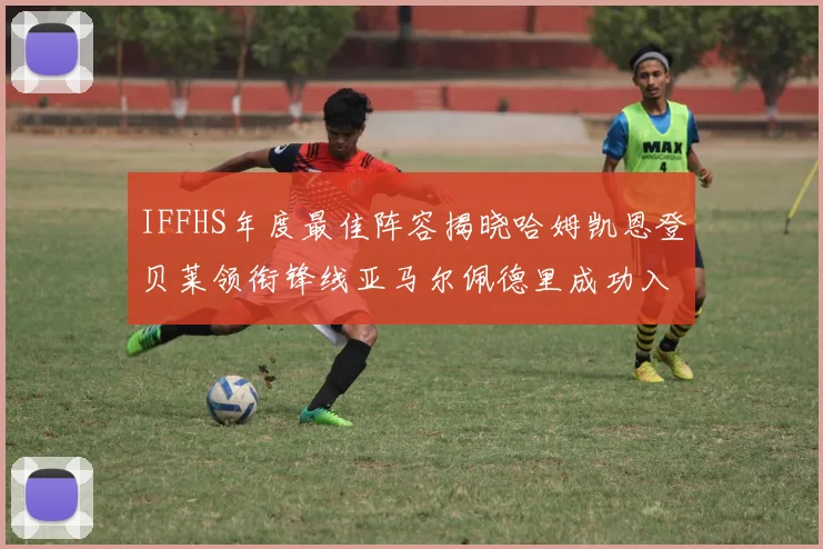 IFFHS年度最佳阵容揭晓哈姆凯恩登贝莱领衔锋线亚马尔佩德里成功入选