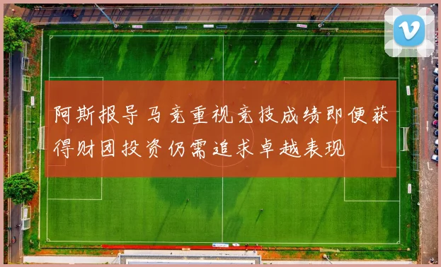 阿斯报导马竞重视竞技成绩即便获得财团投资仍需追求卓越表现