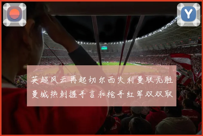 英超风云再起切尔西失利曼联无胜曼城热刺握手言和枪手红军双双取胜