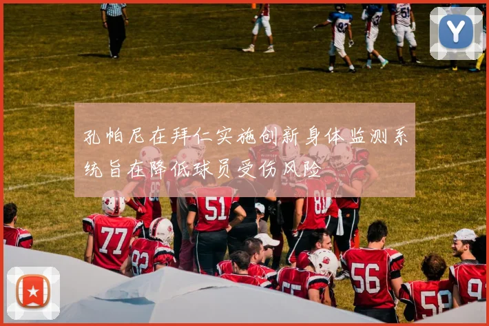 孔帕尼在拜仁实施创新身体监测系统旨在降低球员受伤风险