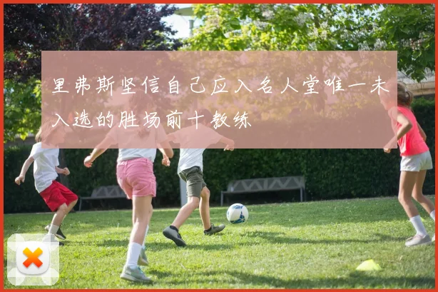 里弗斯坚信自己应入名人堂唯一未入选的胜场前十教练