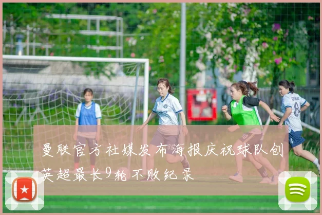 曼联官方社媒发布海报庆祝球队创英超最长9轮不败纪录