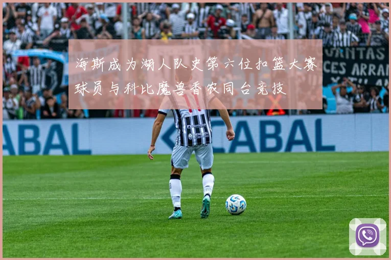 海斯成为湖人队史第六位扣篮大赛球员与科比魔兽香农同台竞技