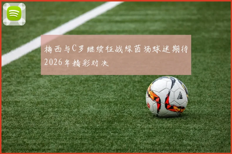 梅西与C罗继续征战绿茵场球迷期待2026年精彩对决