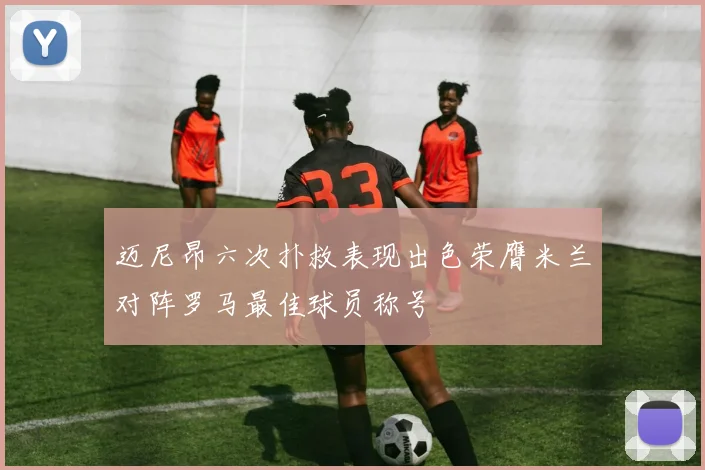 迈尼昂六次扑救表现出色荣膺米兰对阵罗马最佳球员称号