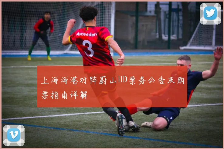 上海海港对阵蔚山HD票务公告及购票指南详解