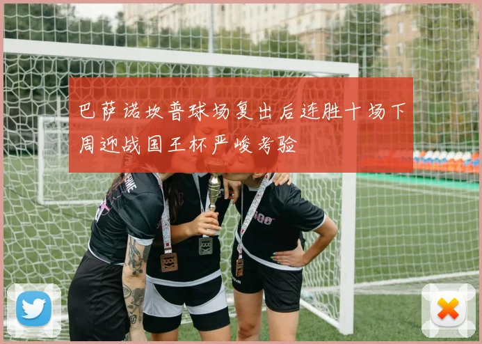 巴萨诺坎普球场复出后连胜十场下周迎战国王杯严峻考验