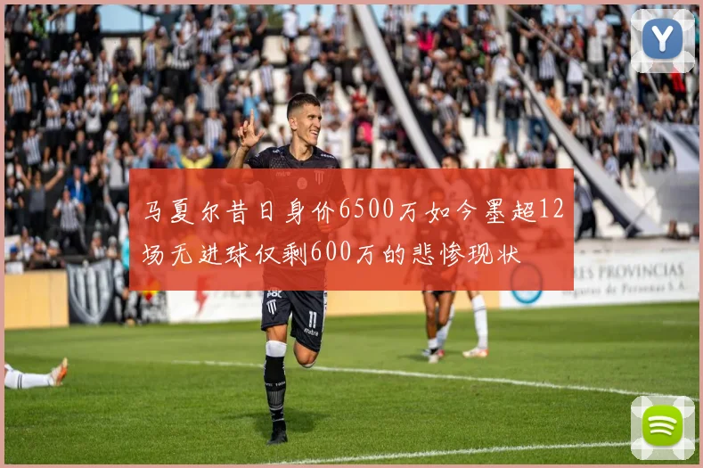 马夏尔昔日身价6500万如今墨超12场无进球仅剩600万的悲惨现状