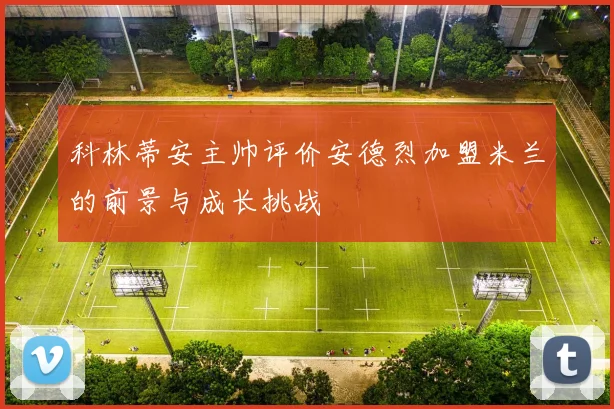 科林蒂安主帅评价安德烈加盟米兰的前景与成长挑战