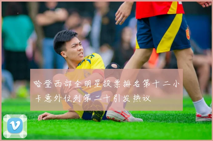 哈登西部全明星投票排名第十二小卡意外位列第二十引发热议