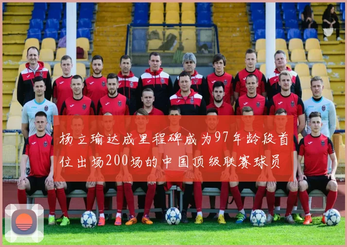 杨立瑜达成里程碑成为97年龄段首位出场200场的中国顶级联赛球员
