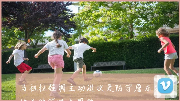 马祖拉强调主动进攻是防守詹东里的关键策略与思路