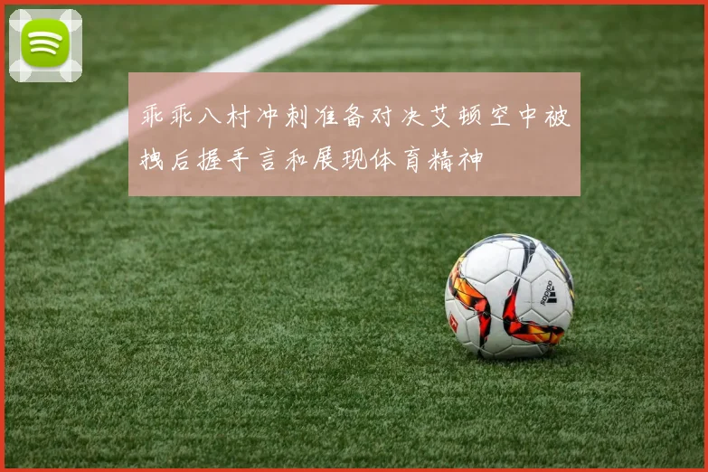 乖乖八村冲刺准备对决艾顿空中被拽后握手言和展现体育精神