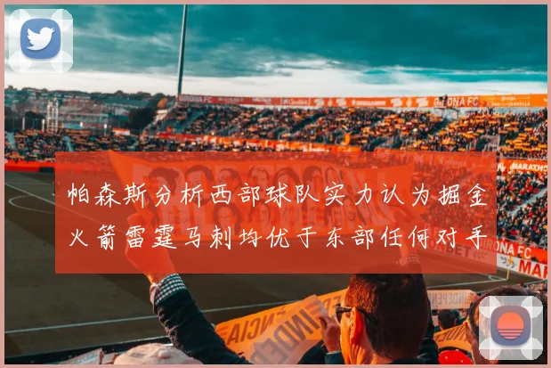 帕森斯分析西部球队实力认为掘金火箭雷霆马刺均优于东部任何对手