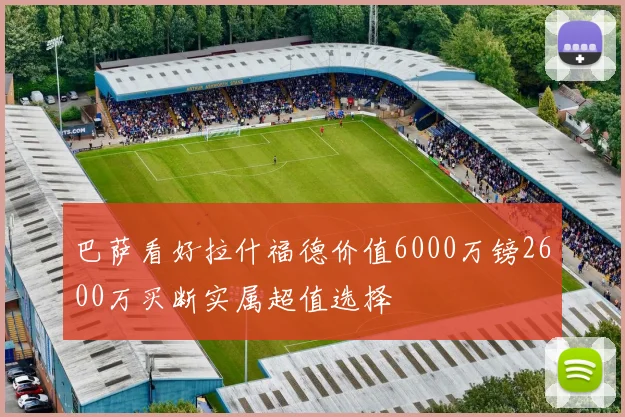 巴萨看好拉什福德价值6000万镑2600万买断实属超值选择