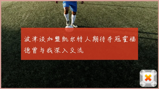 波津谈加盟凯尔特人期待夺冠霍福德曾与我深入交流
