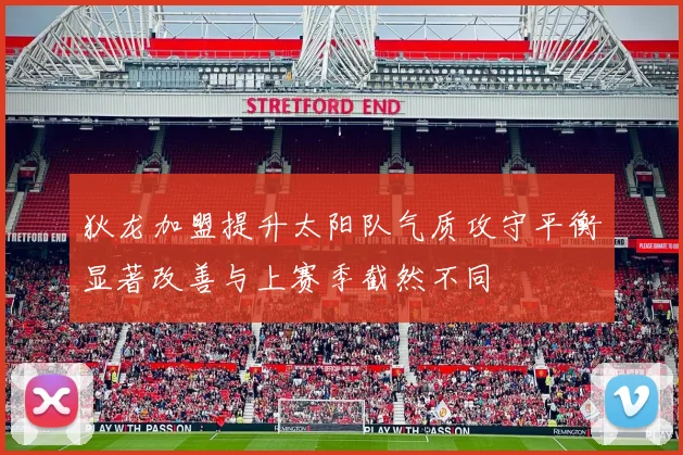 狄龙加盟提升太阳队气质攻守平衡显著改善与上赛季截然不同