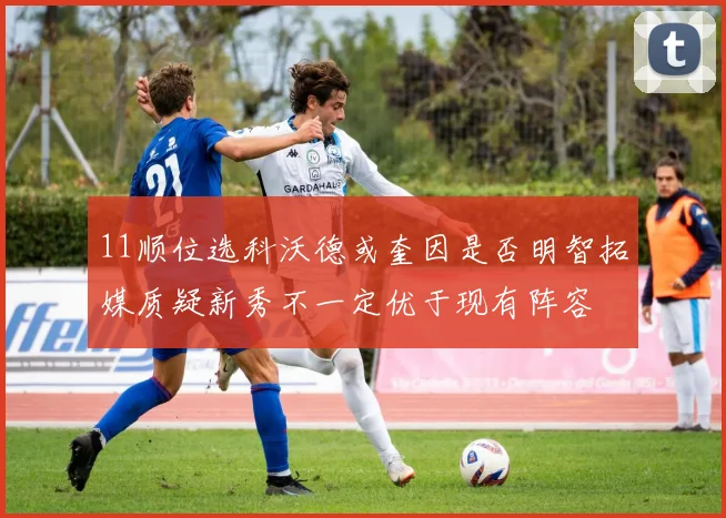 11顺位选科沃德或奎因是否明智拓媒质疑新秀不一定优于现有阵容