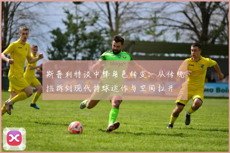 斯普利特谈中锋角色转变：从传统挡拆到现代持球运作与空间拉开