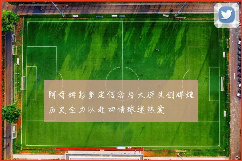 阿奇姆彭坚定信念与大连共创辉煌历史全力以赴回馈球迷热爱